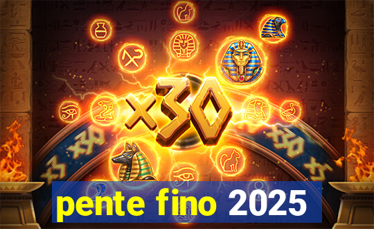 pente fino 2025